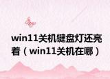 win11关机键盘灯还亮着（win11关机在哪）