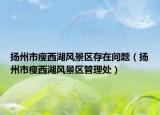 扬州市瘦西湖风景区存在问题（扬州市瘦西湖风景区管理处）