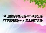 今日更新苹果电脑excel怎么保存苹果电脑excel怎么保存文件
