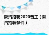 陕汽招聘2020普工（陕汽招聘条件）