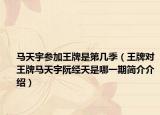 马天宇参加王牌是第几季（王牌对王牌马天宇阮经天是哪一期简介介绍）