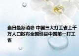 当日最新消息 中国三大打工省上千万人口散布全国谁是中国第一打工省