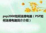 psp2000如何连接电脑（PSP如何连接电脑简介介绍）