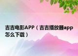 吉吉电影APP（吉吉播放器app怎么下载）