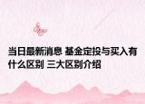 当日最新消息 基金定投与买入有什么区别 三大区别介绍