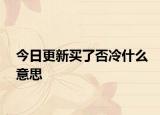 今日更新买了否冷什么意思