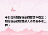 今日更新如何屏蔽微信群不退出（如何屏蔽微信群某人消息但不退出群）