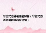 非正式沟通名词的解释（非正式沟通名词解释简介介绍）