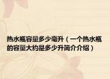 热水瓶容量多少毫升（一个热水瓶的容量大约是多少升简介介绍）