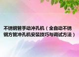 不锈钢管手动冲孔机（全自动不锈钢方管冲孔机安装技巧与调试方法）