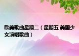 欧美歌曲星期二（星期五 美国少女演唱歌曲）
