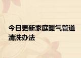 今日更新家庭暖气管道清洗办法