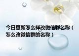 今日更新怎么样改微信群名称（怎么改微信群的名称）