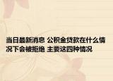 当日最新消息 公积金贷款在什么情况下会被拒绝 主要这四种情况
