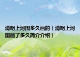 清明上河图多久画的（清明上河图画了多久简介介绍）