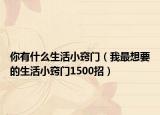 你有什么生活小窍门（我最想要的生活小窍门1500招）