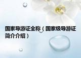 国家导游证全称（国家级导游证简介介绍）
