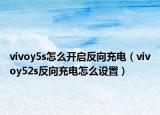 vivoy5s怎么开启反向充电（vivoy52s反向充电怎么设置）