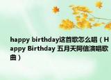 happy birthday这首歌怎么唱（Happy Birthday 五月天阿信演唱歌曲）