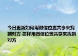 今日更新如何用微信位置共享来找到对方 怎样用微信位置共享来找到对方