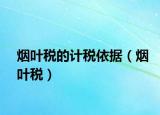 烟叶税的计税依据（烟叶税）