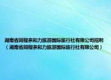 湖南省同程亲和力旅游国际旅行社有限公司招聘（湖南省同程亲和力旅游国际旅行社有限公司）