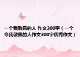 一个我敬佩的人 作文300字（一个令我敬佩的人作文300字优秀作文）