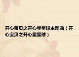 开心宝贝之开心星星球主题曲（开心宝贝之开心星星球）
