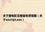 关于爱电影完整版免费观看（关于wscript.exe）