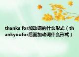 thanks for加动词的什么形式（thankyoufor后面加动词什么形式）