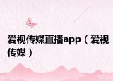 爱视传媒直播app（爱视传媒）