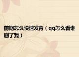前期怎么快速发育（qq怎么看谁删了我）