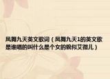 凤舞九天英文歌词（凤舞九天1的英文歌是谁唱的叫什么是个女的貌似艾微儿）