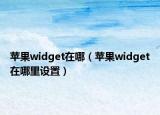 苹果widget在哪（苹果widget在哪里设置）