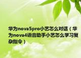 华为nova5pro小艺怎么对话（华为nova4语音助手小艺怎么学习复杂指令）