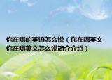 你在哪的英语怎么说（你在哪英文 你在哪英文怎么说简介介绍）