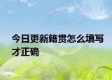 今日更新籍贯怎么填写才正确