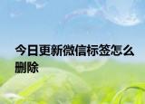 今日更新微信标签怎么删除