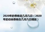 2020年的春晚是几月几日（2020年的动画春晚在几月几日播放）
