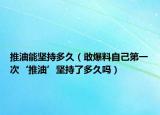 推油能坚持多久（敢爆料自己第一次‘推油’坚持了多久吗）