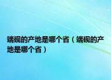 端砚的产地是哪个省（端砚的产地是哪个省）