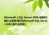 Microsoft（SQL Server 2008 中的R2是什么意思?他与Microsoft SQL Server 2008 有什么区别）