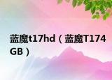 蓝魔t17hd（蓝魔T174GB）