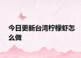 今日更新台湾柠檬虾怎么做