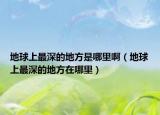 地球上最深的地方是哪里啊（地球上最深的地方在哪里）