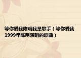 等你爱我陈明我是歌手（等你爱我 1999年陈明演唱的歌曲）