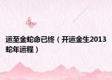 运至金蛇命已终（开运金生2013蛇年运程）