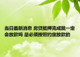 当日最新消息 房贷抵押完成就一定会放款吗 是必须按照约定放款的