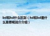 bd和hd什么区别（hd和bd是什么意思呢简介介绍）