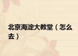 北京海淀大教堂（怎么去）